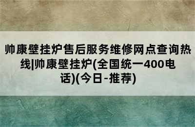 帅康壁挂炉售后服务维修网点查询热线|帅康壁挂炉(全国统一400电话)(今日-推荐)